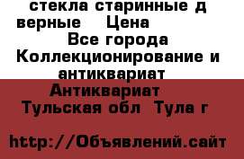 стекла старинные д верные. › Цена ­ 16 000 - Все города Коллекционирование и антиквариат » Антиквариат   . Тульская обл.,Тула г.